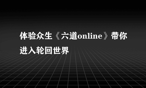 体验众生《六道online》带你进入轮回世界