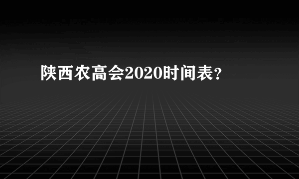 陕西农高会2020时间表？