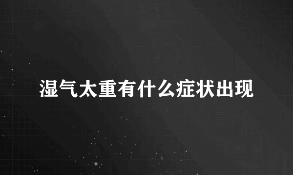 湿气太重有什么症状出现