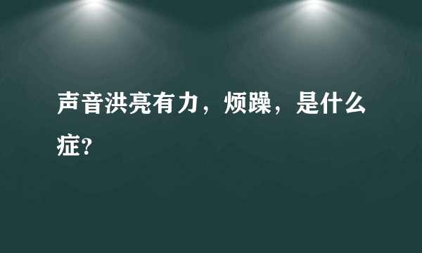 声音洪亮有力，烦躁，是什么症？