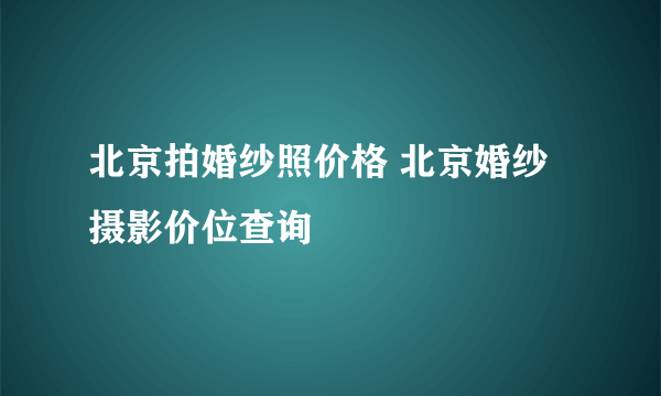 北京拍婚纱照价格 北京婚纱摄影价位查询