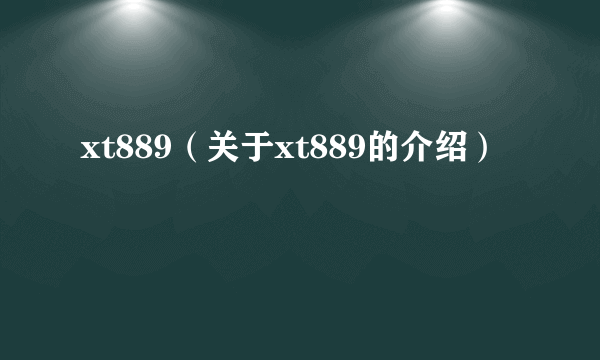 xt889（关于xt889的介绍）