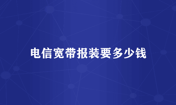 电信宽带报装要多少钱