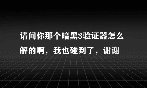 请问你那个暗黑3验证器怎么解的啊，我也碰到了，谢谢