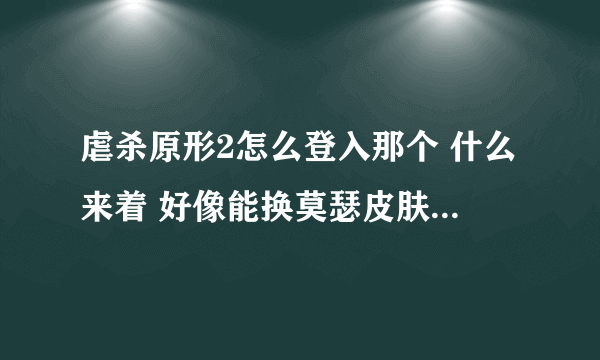 虐杀原形2怎么登入那个 什么来着 好像能换莫瑟皮肤 求解答