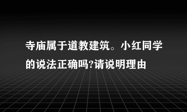 寺庙属于道教建筑。小红同学的说法正确吗?请说明理由