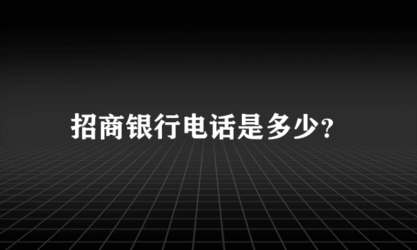 招商银行电话是多少？