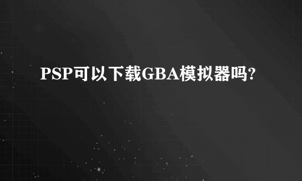 PSP可以下载GBA模拟器吗?