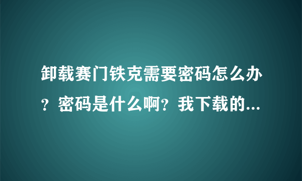 卸载赛门铁克需要密码怎么办？密码是什么啊？我下载的笔记本专用的赛门铁克软件