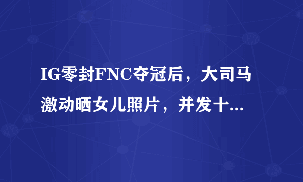 IG零封FNC夺冠后，大司马激动晒女儿照片，并发十万元奖金庆祝，对此你怎么看？