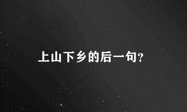 上山下乡的后一句？