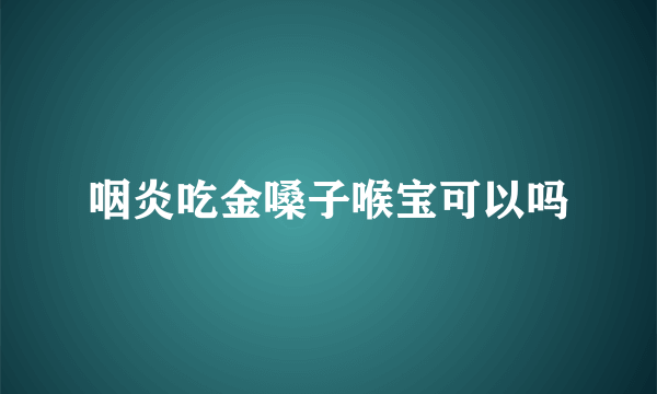 咽炎吃金嗓子喉宝可以吗