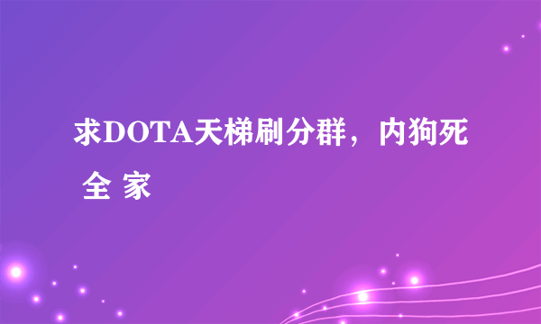 求DOTA天梯刷分群，内狗死 全 家