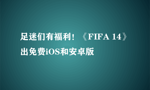 足迷们有福利！《FIFA 14》出免费iOS和安卓版