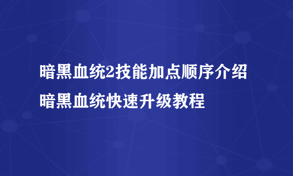 暗黑血统2技能加点顺序介绍 暗黑血统快速升级教程