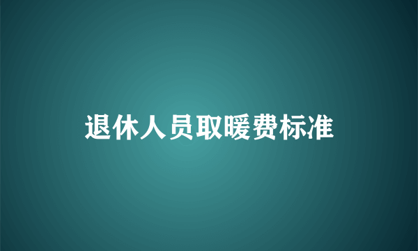 退休人员取暖费标准