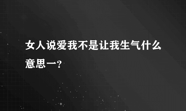 女人说爱我不是让我生气什么意思一？