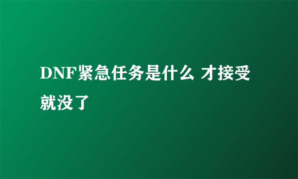 DNF紧急任务是什么 才接受就没了