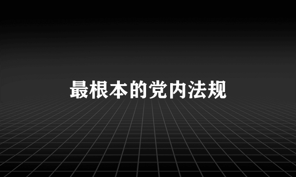 最根本的党内法规