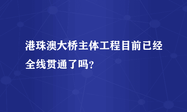 港珠澳大桥主体工程目前已经全线贯通了吗？