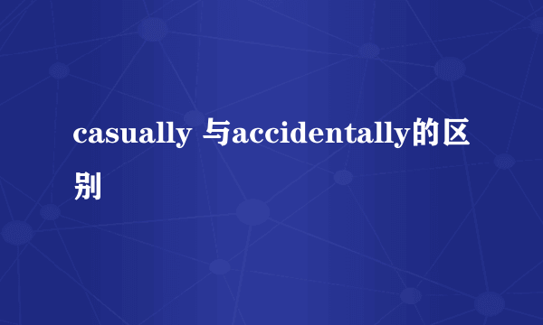 casually 与accidentally的区别