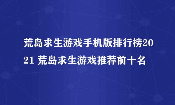 荒岛求生游戏手机版排行榜2021 荒岛求生游戏推荐前十名