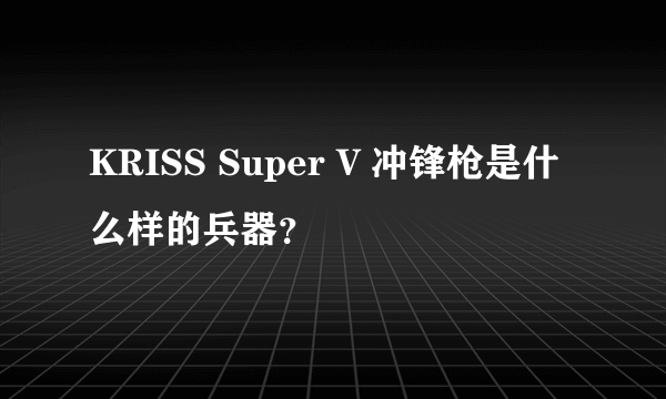 KRISS Super V 冲锋枪是什么样的兵器？