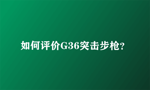 如何评价G36突击步枪？