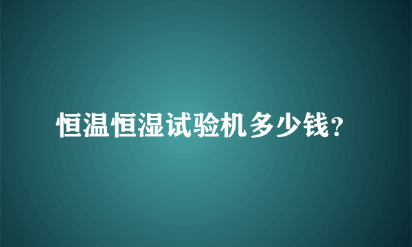 恒温恒湿试验机多少钱？