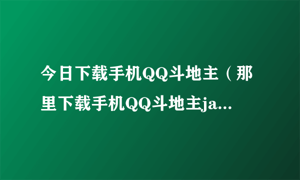 今日下载手机QQ斗地主（那里下载手机QQ斗地主java版）