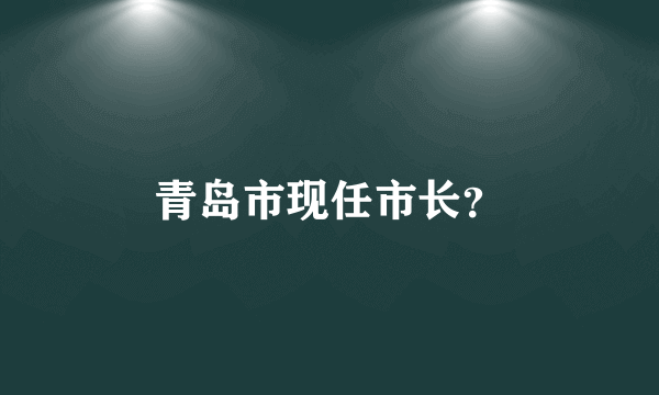 青岛市现任市长？