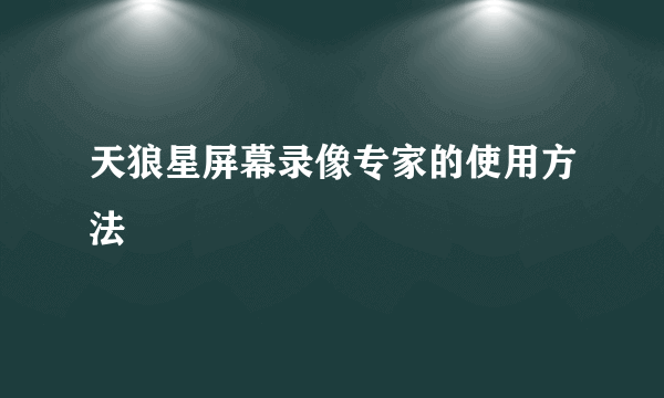 天狼星屏幕录像专家的使用方法