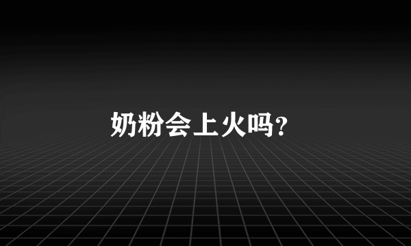 奶粉会上火吗？