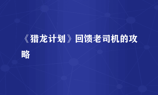 《猎龙计划》回馈老司机的攻略