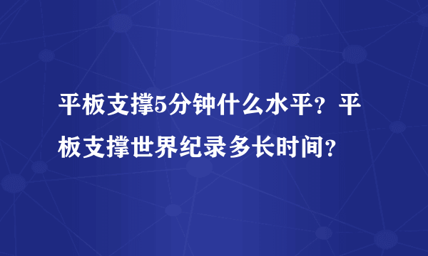 平板支撑5分钟什么水平？平板支撑世界纪录多长时间？