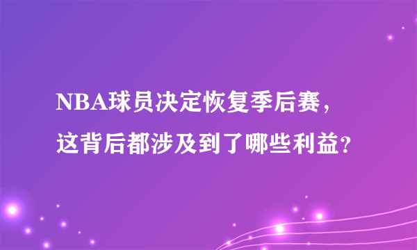 NBA球员决定恢复季后赛，这背后都涉及到了哪些利益？