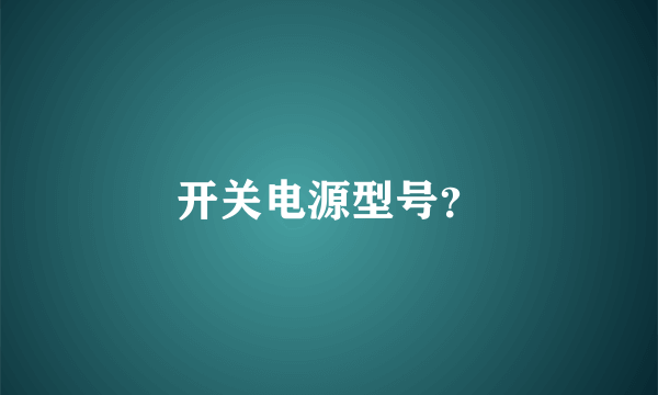 开关电源型号？