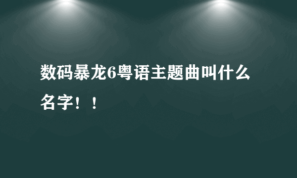 数码暴龙6粤语主题曲叫什么名字！！