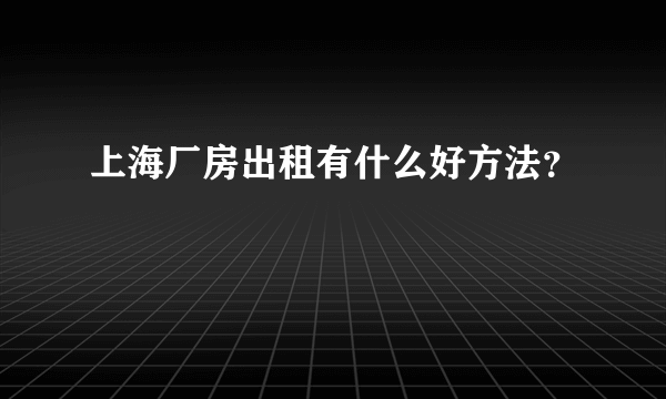 上海厂房出租有什么好方法？