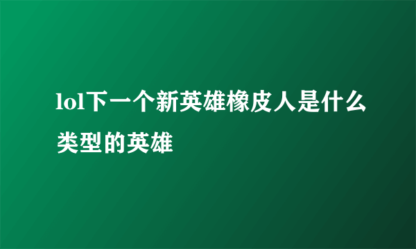 lol下一个新英雄橡皮人是什么类型的英雄