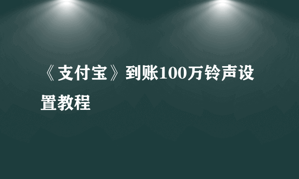 《支付宝》到账100万铃声设置教程