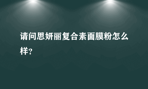 请问思妍丽复合素面膜粉怎么样？