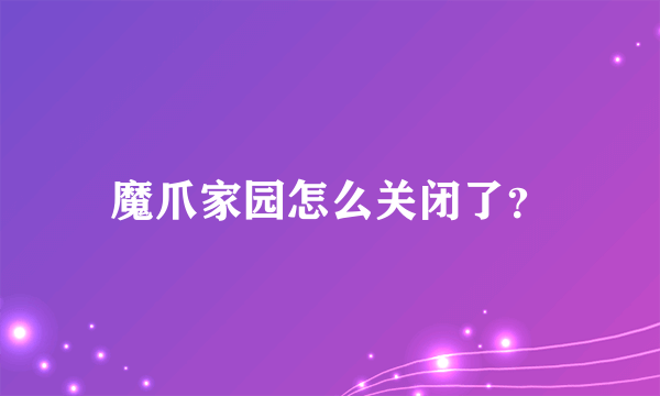 魔爪家园怎么关闭了？