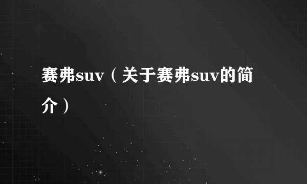 赛弗suv（关于赛弗suv的简介）