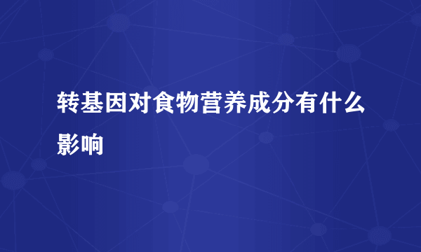 转基因对食物营养成分有什么影响