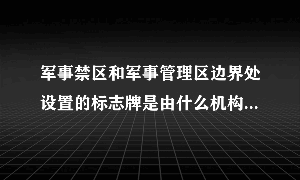 军事禁区和军事管理区边界处设置的标志牌是由什么机构设置的?