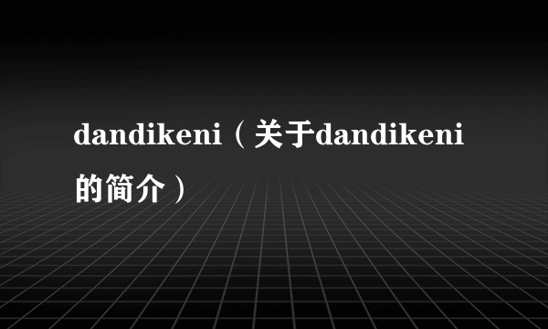 dandikeni（关于dandikeni的简介）