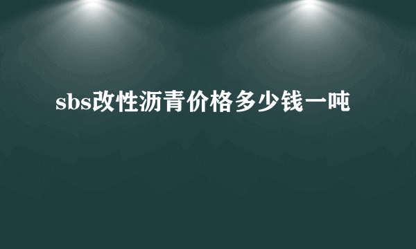 sbs改性沥青价格多少钱一吨