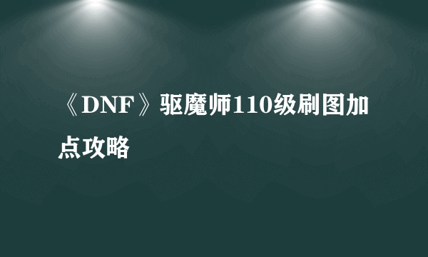 《DNF》驱魔师110级刷图加点攻略