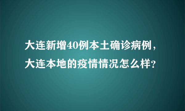 大连新增40例本土确诊病例，大连本地的疫情情况怎么样？